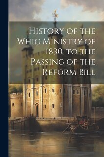 Couverture_History of the Whig Ministry of 1830, to the Passing of the Reform Bill