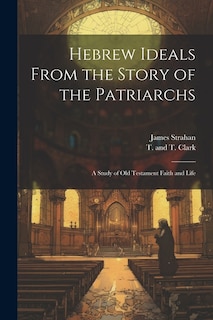 Hebrew Ideals From the Story of the Patriarchs: A Study of Old Testament Faith and Life