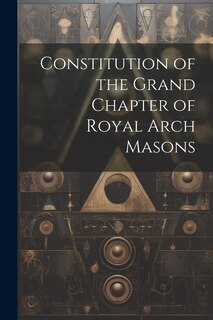 Couverture_Constitution of the Grand Chapter of Royal Arch Masons