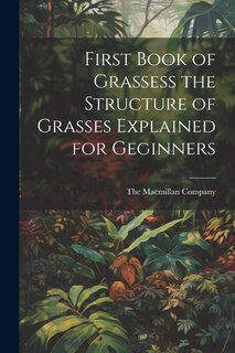 Couverture_First Book of Grassess the Structure of Grasses Explained for Geginners