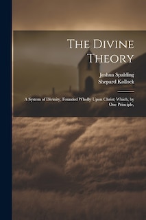 Couverture_The Divine Theory; a System of Divinity, Founded Wholly Upon Christ; Which, by one Principle,