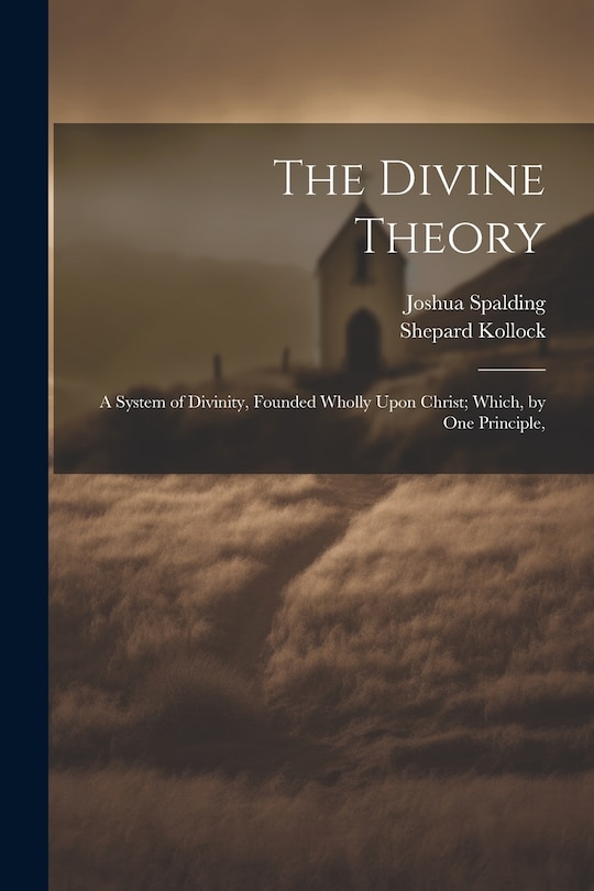 Front cover_The Divine Theory; a System of Divinity, Founded Wholly Upon Christ; Which, by one Principle,