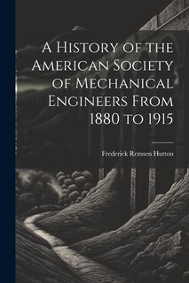 Front cover_A History of the American Society of Mechanical Engineers From 1880 to 1915
