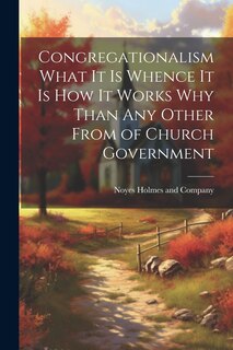 Front cover_Congregationalism What it is Whence it is How it Works Why Than any Other From of Church Government