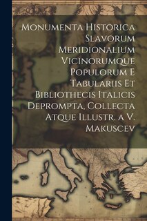 Front cover_Monumenta Historica Slavorum Meridionalium Vicinorumque Populorum E Tabulariis Et Bibliothecis Italicis Deprompta, Collecta Atque Illustr. a V. Makuscev
