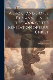 Couverture_A Short and Simple Explanation of the Book of the Revelation of Jesus Christ