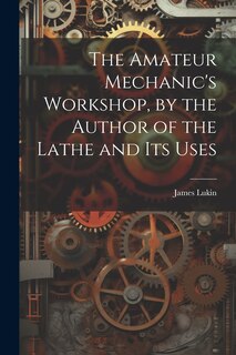 Couverture_The Amateur Mechanic's Workshop, by the Author of the Lathe and Its Uses