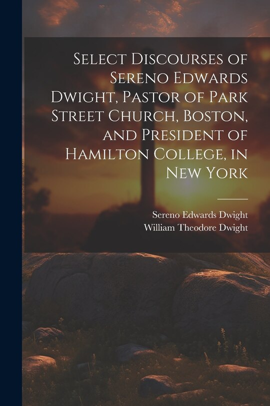 Front cover_Select Discourses of Sereno Edwards Dwight, Pastor of Park Street Church, Boston, and President of Hamilton College, in New York