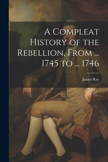 Front cover_A Compleat History of the Rebellion, From ... 1745 to ... 1746