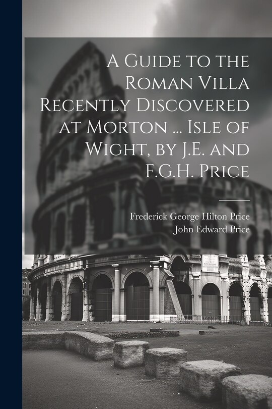 Front cover_A Guide to the Roman Villa Recently Discovered at Morton ... Isle of Wight, by J.E. and F.G.H. Price
