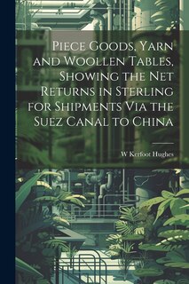 Couverture_Piece Goods, Yarn and Woollen Tables, Showing the Net Returns in Sterling for Shipments Via the Suez Canal to China