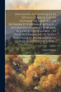 Couverture_Documens Authentiques Et Détails Curieux Sur Les Dépenses De Louis Xiv, En Bâtimens Et Châteaux Royaux ... En Gratifications Et Pensions Accordeés Aux Savans ... Le Tout Accompagné De Notes Historiques, Entremêlées De Quelques Lettres De Louis ...
