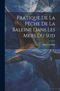 Front cover_Pratique De La P&ecirc;che De La Baleine Dans Les Mers Du Sud