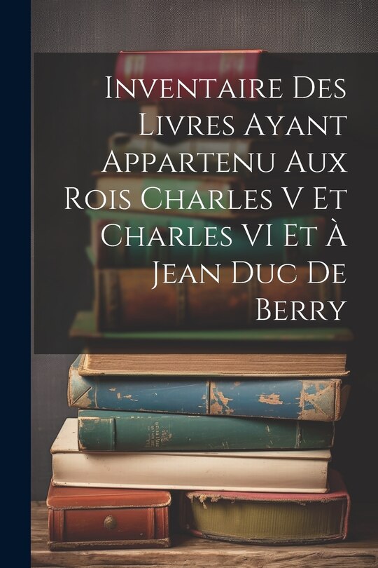 Front cover_Inventaire Des Livres Ayant Appartenu Aux Rois Charles V Et Charles VI Et À Jean Duc De Berry