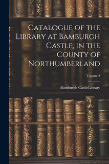 Front cover_Catalogue of the Library at Bamburgh Castle, in the County of Northumberland; Volume 2