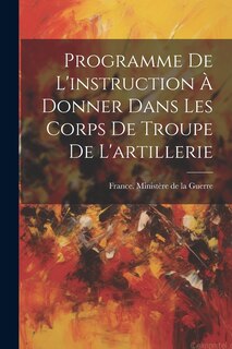 Couverture_Programme De L'instruction À Donner Dans Les Corps De Troupe De L'artillerie