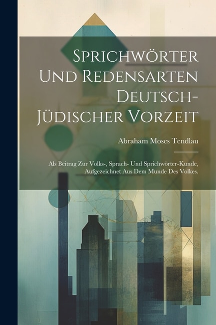 Sprichwörter und Redensarten deutsch-jüdischer Vorzeit: Als Beitrag zur Volks-, Sprach- und Sprichwörter-Kunde, Aufgezeichnet aus dem Munde des Volkes.