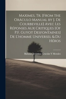 Maximes, Tr. [From the Oráculo Manual by J. De Courbeville] Avec Les Réponses Aux Critiques [Of P.F. Guyot Desfontaines] De L'homme Universel & Du Héros