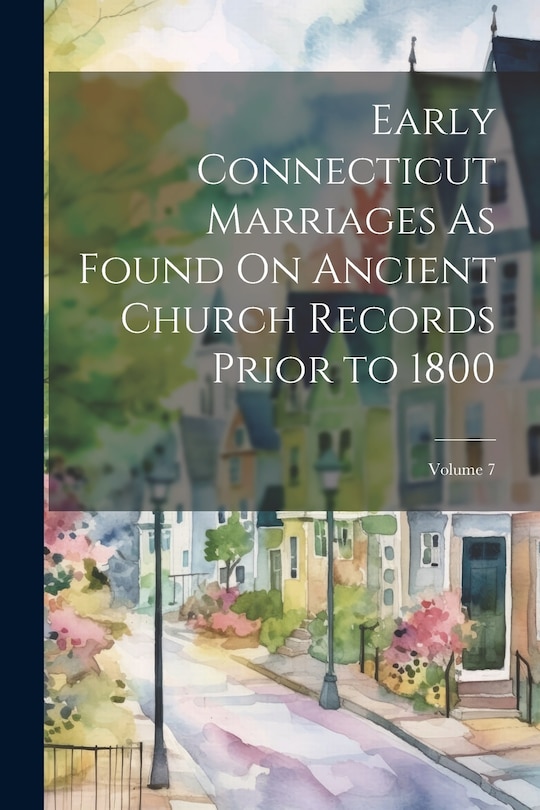 Couverture_Early Connecticut Marriages As Found On Ancient Church Records Prior to 1800; Volume 7
