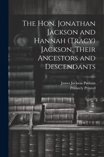 Front cover_The Hon. Jonathan Jackson and Hannah (Tracy) Jackson, Their Ancestors and Descendants