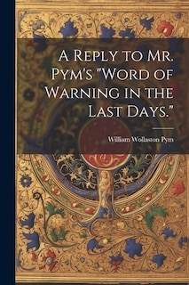 A Reply to Mr. Pym's Word of Warning in the Last Days.