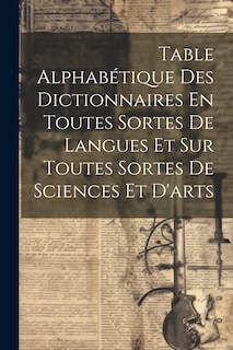 Front cover_Table Alphabétique Des Dictionnaires En Toutes Sortes De Langues Et Sur Toutes Sortes De Sciences Et D'arts