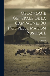 Couverture_Oeconomie Generale De La Campagne, Ou Nouvelle Maison Rustique; Volume 1