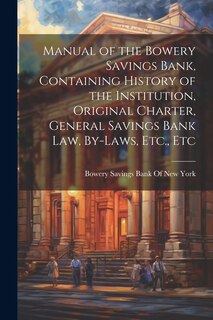Front cover_Manual of the Bowery Savings Bank, Containing History of the Institution, Original Charter, General Savings Bank Law, By-Laws, Etc., Etc