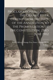 Front cover_Proclamations Issued in the Orange River Colony From the Date of the Annexation to the Promulgation of the Constitution, 23Rd June 1902