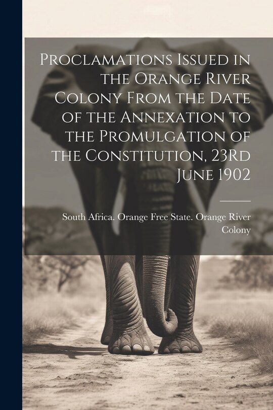 Front cover_Proclamations Issued in the Orange River Colony From the Date of the Annexation to the Promulgation of the Constitution, 23Rd June 1902