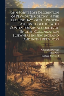 John Pory's Lost Description of Plymouth Colony in the Earliest Days of the Pilgrim Fathers, Together With Contemporary Accounts of English Colonization Elsewhere in New England and in the Bermudas