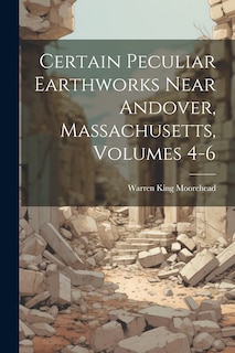 Front cover_Certain Peculiar Earthworks Near Andover, Massachusetts, Volumes 4-6