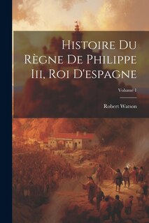 Front cover_Histoire Du Règne De Philippe Iii, Roi D'espagne; Volume 1