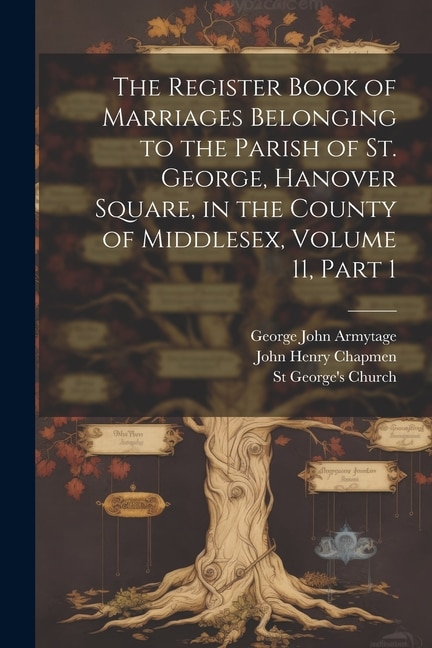 Couverture_The Register Book of Marriages Belonging to the Parish of St. George, Hanover Square, in the County of Middlesex, Volume 11, part 1