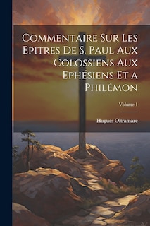 Front cover_Commentaire Sur Les Epitres De S. Paul Aux Colossiens Aux Ephésiens Et a Philémon; Volume 1