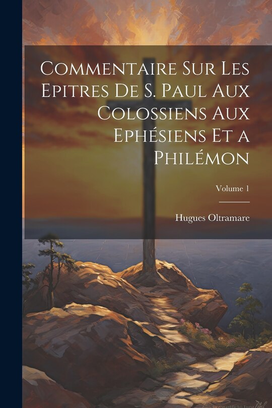 Front cover_Commentaire Sur Les Epitres De S. Paul Aux Colossiens Aux Ephésiens Et a Philémon; Volume 1