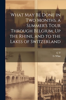 Couverture_What May Be Done in Two Months. a Summer's Tour Through Belgium, Up the Rhine, and to the Lakes of Switzerland