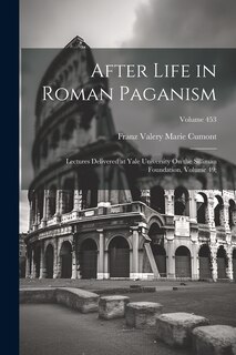 After Life in Roman Paganism: Lectures Delivered at Yale University On the Silliman Foundation, Volume 49;; Volume 453