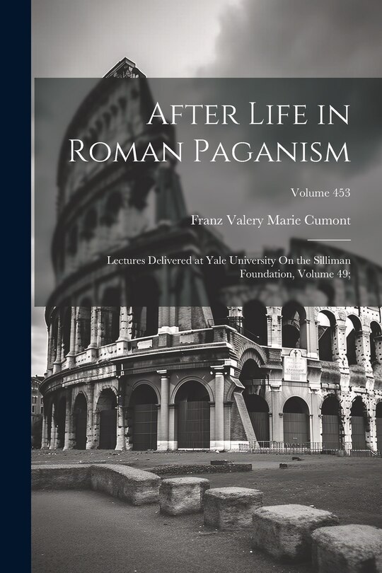 After Life in Roman Paganism: Lectures Delivered at Yale University On the Silliman Foundation, Volume 49;; Volume 453