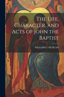 Front cover_The Life, Character, and Acts of John the Baptist