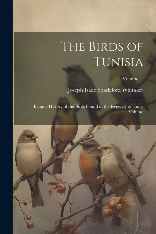 Couverture_The Birds of Tunisia; Being a History of the Birds Found in the Regency of Tunis Volume; Volume 1