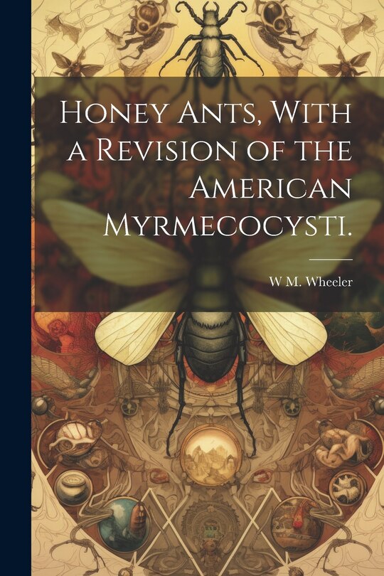 Front cover_Honey Ants, With a Revision of the American Myrmecocysti.