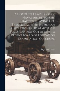 Front cover_A Complete Class-book of Naval Architecture, Practical, Laying off, Theotrical, With Numerous Illustrations and Almost 200 Fully Worked-out Ansers to Recent Board of Education Examination Questions