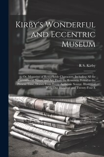 Front cover_Kirby's Wonderful and Eccentric Museum; Or, Magazine of Remarkable Characters. Including All the Curiosities of Nature and Art, From the Remotest Period to the Present Time, Drawn From Every Authentic Source. Illustrated With One Hundred and Twenty-Four E