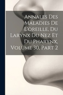 Front cover_Annales Des Maladies De L'oreille, Du Larynx Du Nez Et Du Pharynx, Volume 30, part 2