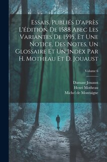Couverture_Essais. Publiés d'après l'édition de 1588 abec les variantes de 1595, et une notice, des notes, un glossaire et un index par H. Motheau et D. Jouaust; Volume 6