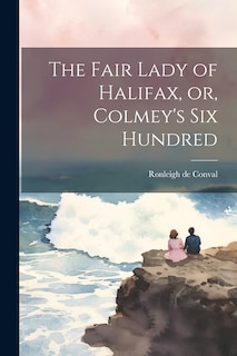 Front cover_The Fair Lady of Halifax, or, Colmey's six Hundred