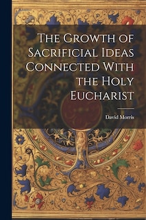 The Growth of Sacrificial Ideas Connected With the Holy Eucharist