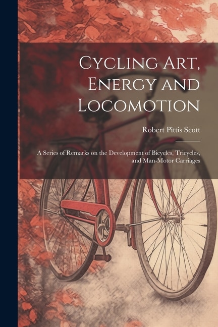 Cycling art, Energy and Locomotion: A Series of Remarks on the Development of Bicycles, Tricycles, and Man-motor Carriages