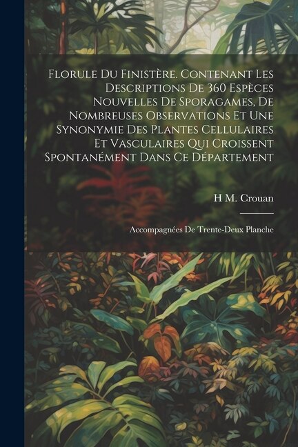 Front cover_Florule du Finistère. Contenant les descriptions de 360 espèces nouvelles de sporagames, de nombreuses observations et une synonymie des plantes cellulaires et vasculaires qui croissent spontanément dans ce département; accompagnées de trente-deux planche